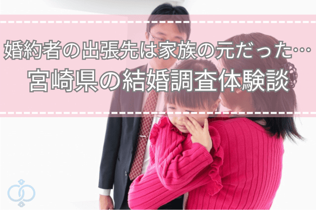 婚約者の出張先は家族の元だった|宮崎県の結婚調査体験談