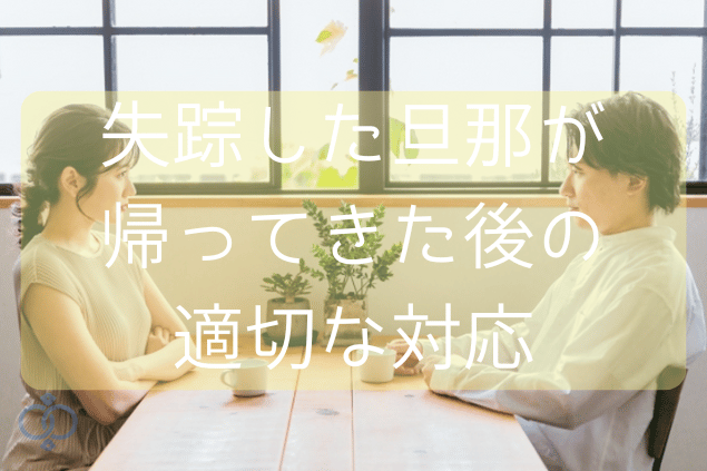 失踪した旦那が帰ってきた後の適切な対応