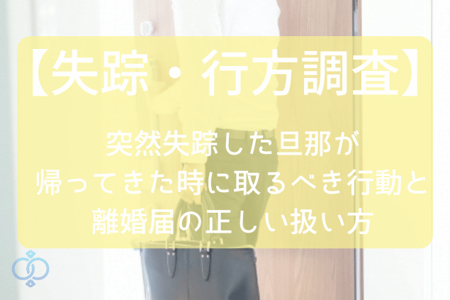 失踪・行方調査の記事。突然失踪した旦那が帰ってきたときに取るべき行動と離婚届の正しい扱い方