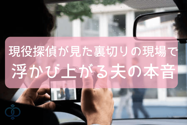 現役探偵が見た裏切りの現場で浮び上がる夫の本音