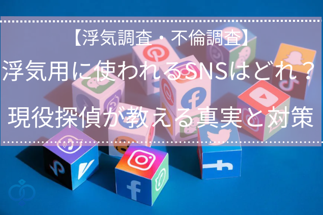 【浮気・不倫調査】浮気用に使われるSNSはどれ？探偵が教える真実と対策