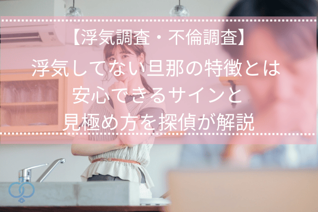 浮気してない旦那との特徴とは?安心できるサインと見極め方を探偵が解説