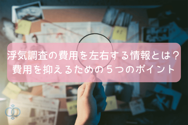 浮気調査の費用を左右する情報とは?費用を抑えるための5つのポイント