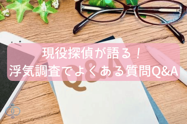 現役探偵が語る!浮気調査でよくある質問Q&A