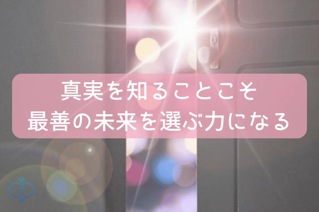 真実を知ることこそ最善の未来を選ぶ力になる