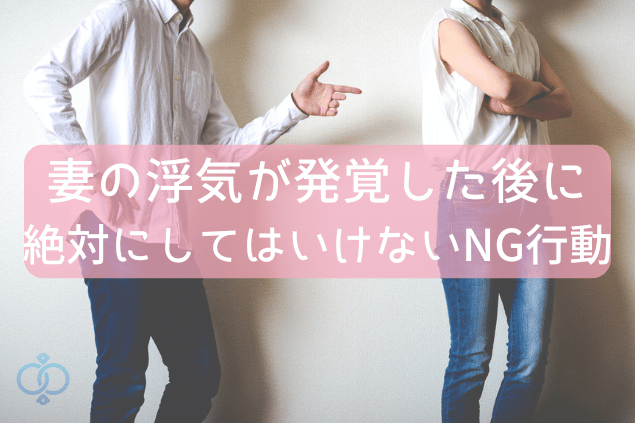 妻の浮気が発覚した後に絶対にしてはいけないNG行動