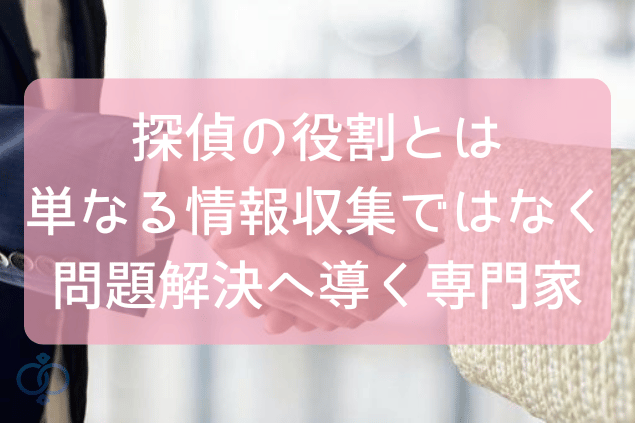 探偵の役割とは単なる情報収集だけでなく問題解決へ導く専門家