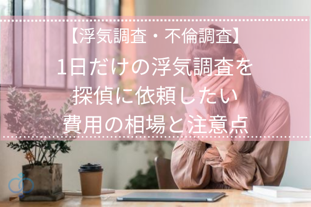 1日だけの浮気調査を探偵に依頼したい｜料金の相場と注意点