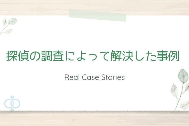 「探偵の調査によって解決した事例」と書かれたナチュラルテイストのタイトル画像。実際に探偵が関わった解決事例の紹介セクションを表現。