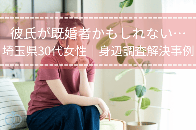 彼氏が既婚者かもしれない…埼玉県30代女性｜身辺調査解決事例