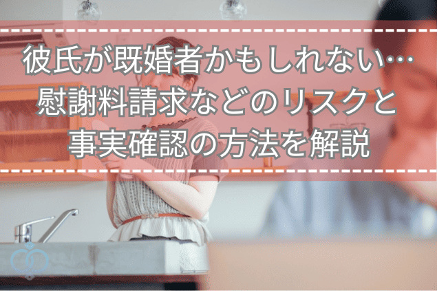 彼氏が既婚者かもしれない…慰謝料請求などのリスクと事実確認の方法を解説