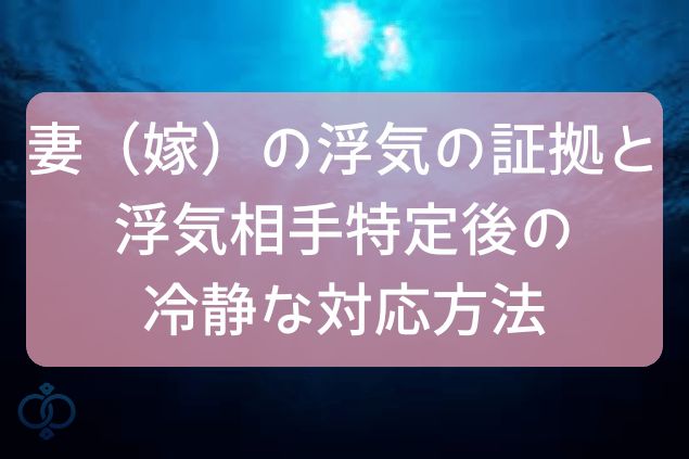 妻(嫁)の浮気の証拠と浮気相手特定後の冷静な対応方法