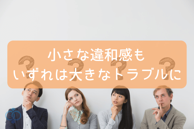 小さな違和感もいずれは大きなトラブルに