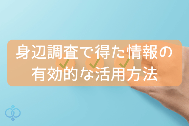 身辺調査で得た情報の有効的な活用方法