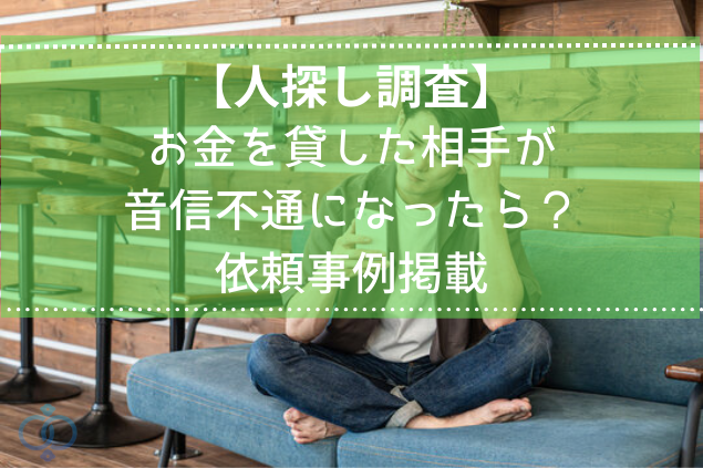 【人探し調査】お金を貸した相手が音信不通になったら?依頼事例を掲載