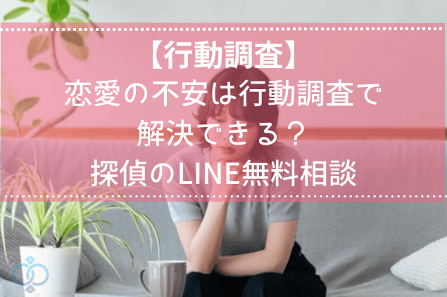 【行動調査】
恋愛の不安は行動調査で解決できる?探偵のLINE無料相談