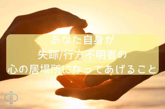 あなた自身が失踪/行方不明者の心の居場所になってあげること