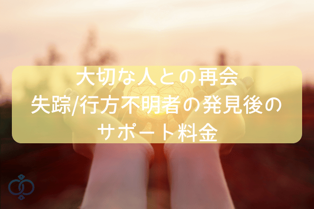 大切な人との再会。失踪/行方不明者の発見後のサポート料金