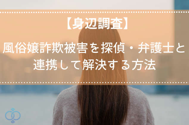 風俗嬢詐欺で逃げられた？探偵調査で相手を特定し返金を目指す方法