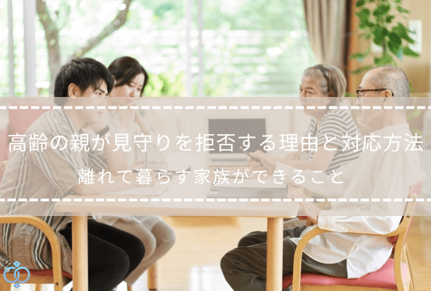 高齢の親が見守りを拒否する理由や対応方法について、家族が話し合っている様子の記事タイトル画像