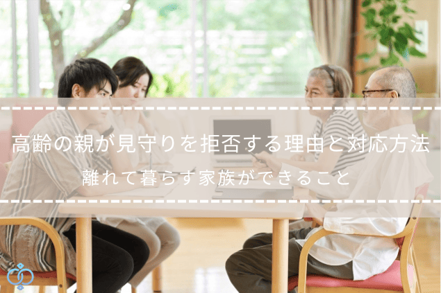高齢の親が見守りを拒否する理由や対応方法について、家族が話し合っている様子の記事タイトル画像
